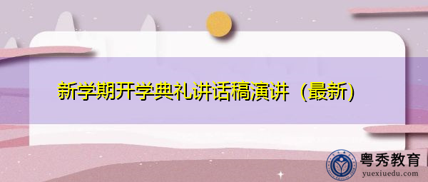 新学期开学典礼讲话稿演讲(最新) 新学期开学典礼讲话稿演讲(最新)