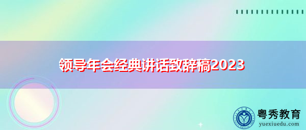 领导年会经典讲话致辞稿2023 领导年会经典讲话致辞稿2023