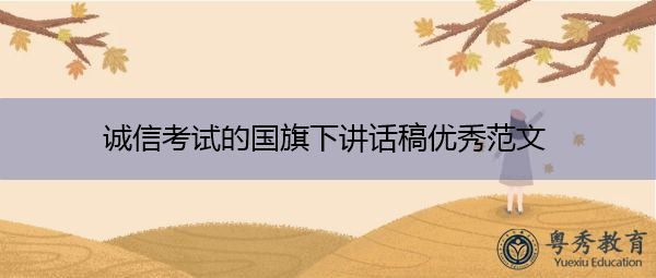 诚信考试的国旗下讲话稿优秀范文 诚信考试的国旗下讲话稿优秀范文