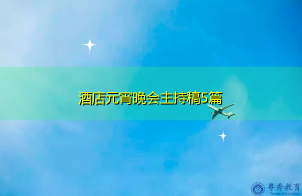 酒店元宵晚会主持稿5篇 酒店元宵晚会主持稿5篇