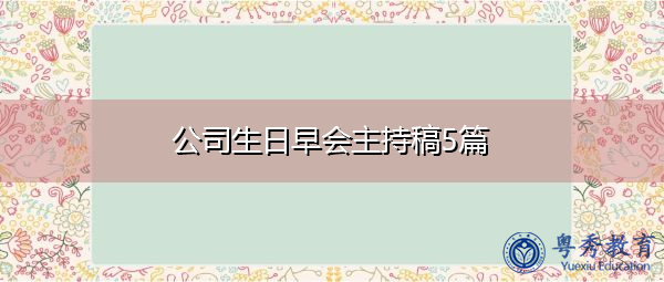 公司生日早会主持稿5篇 公司生日早会主持稿5篇