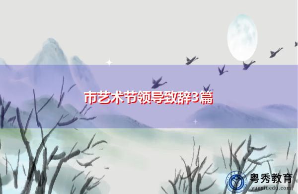 市艺术节领导致辞3篇 市艺术节领导致辞3篇