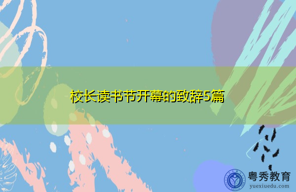 校长读书节开幕的致辞5篇 校长读书节开幕的致辞5篇