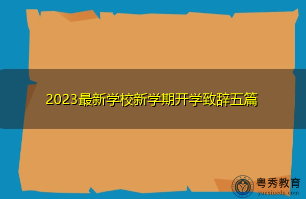 2023最新学校新学期开学致辞五篇 2023最新学校新学期开学致辞五篇