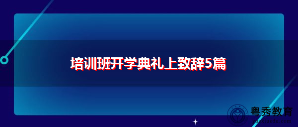 培训班开学典礼上致辞5篇 培训班开学典礼上致辞5篇