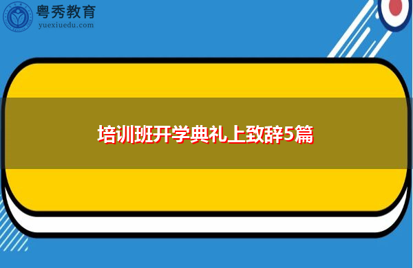 培训班开学典礼上致辞5篇 培训班开学典礼上致辞5篇