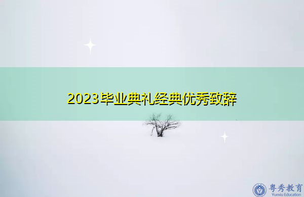 2023毕业典礼经典优秀致辞 2023毕业典礼经典优秀致辞