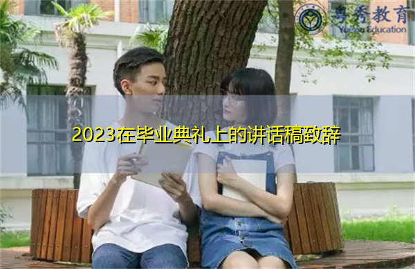 2023在毕业典礼上的讲话稿致辞 2023在毕业典礼上的讲话稿致辞