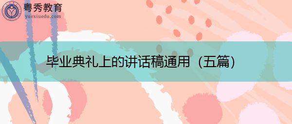 毕业典礼上的讲话稿通用(五篇) 毕业典礼上的讲话稿通用(五篇)