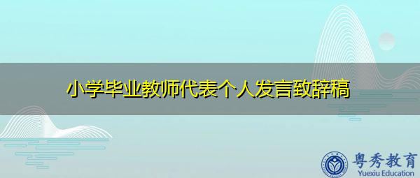 小学毕业教师代表个人发言致辞稿 小学毕业教师代表个人发言致辞稿