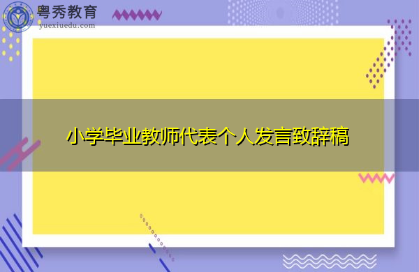 小学毕业教师代表个人发言致辞稿 小学毕业教师代表个人发言致辞稿