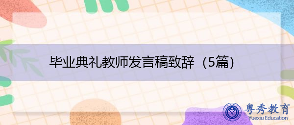 毕业典礼教师发言稿致辞(5篇) 毕业典礼教师发言稿致辞(5篇)