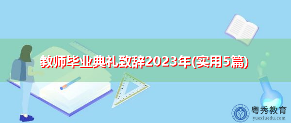 教师毕业典礼致辞2023年(实用5篇) 教师毕业典礼致辞2023年(实用5篇)