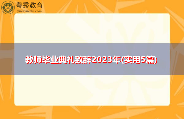 教师毕业典礼致辞2023年(实用5篇) 教师毕业典礼致辞2023年(实用5篇)