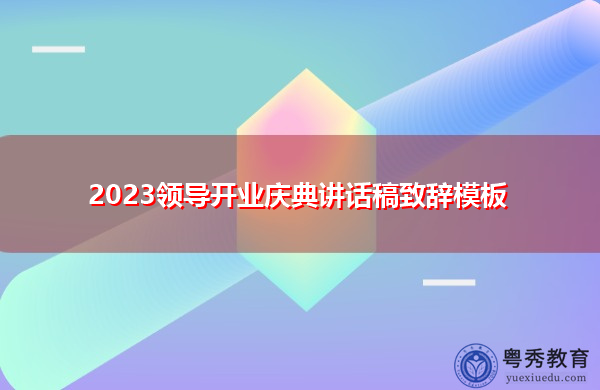 2023领导开业庆典讲话稿致辞模板 2023领导开业庆典讲话稿致辞模板