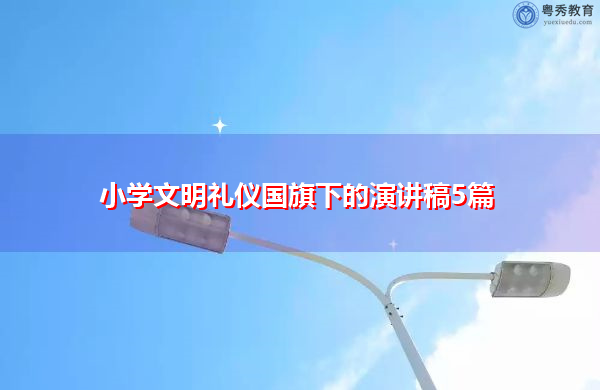 小学文明礼仪国旗下的演讲稿5篇 小学文明礼仪国旗下的演讲稿5篇