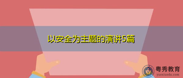 以安全为主题的演讲5篇 以安全为主题的演讲5篇