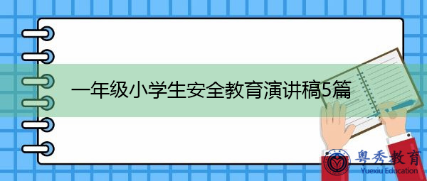 一年级小学生安全教育演讲稿5篇 一年级小学生安全教育演讲稿5篇