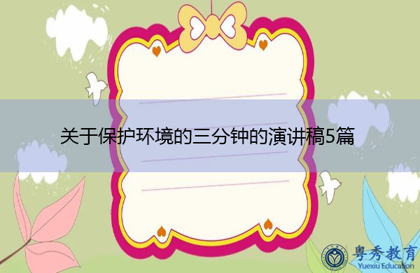 关于保护环境的三分钟的演讲稿5篇 关于保护环境的三分钟的演讲稿5篇