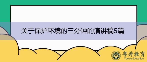 关于保护环境的三分钟的演讲稿5篇 关于保护环境的三分钟的演讲稿5篇