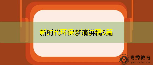 新时代环保梦演讲稿5篇 新时代环保梦演讲稿5篇