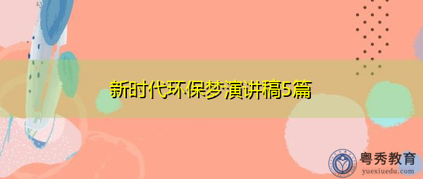 新时代环保梦演讲稿5篇 新时代环保梦演讲稿5篇