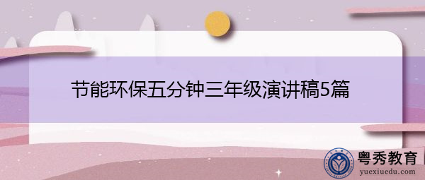 节能环保五分钟三年级演讲稿5篇 节能环保五分钟三年级演讲稿5篇