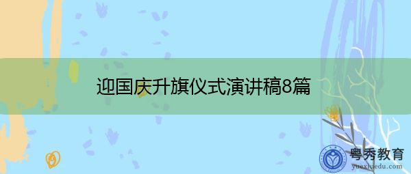 迎国庆升旗仪式演讲稿8篇