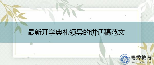 最新开学典礼领导的讲话稿范文 最新开学典礼领导的讲话稿范文