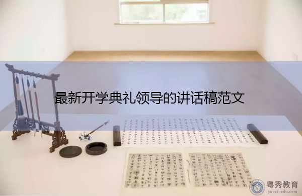最新开学典礼领导的讲话稿范文 最新开学典礼领导的讲话稿范文
