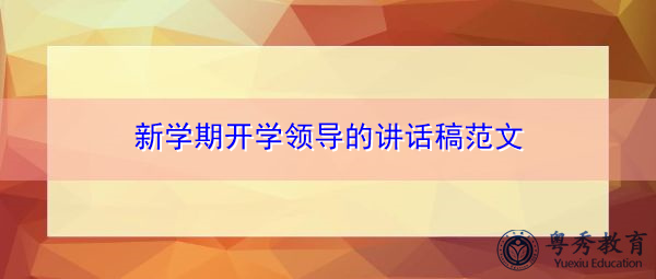新学期开学领导的讲话稿范文 新学期开学领导的讲话稿范文