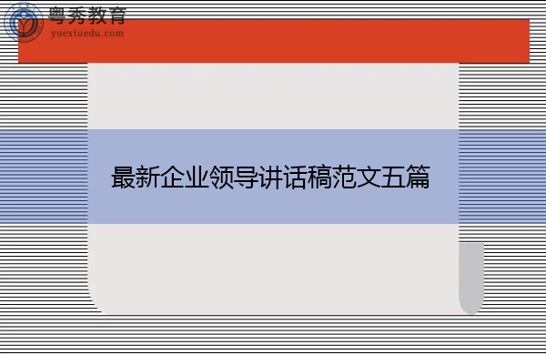 最新企业领导讲话稿范文五篇 最新企业领导讲话稿范文五篇