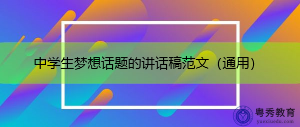 中学生梦想话题的讲话稿范文(通用) 中学生梦想话题的讲话稿范文(通用)