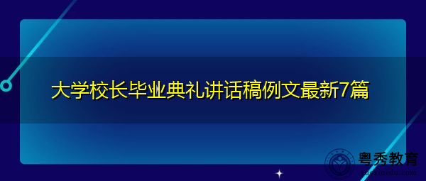 大学校长毕业典礼讲话稿例文最新7篇 大学校长毕业典礼讲话稿例文最新7篇
