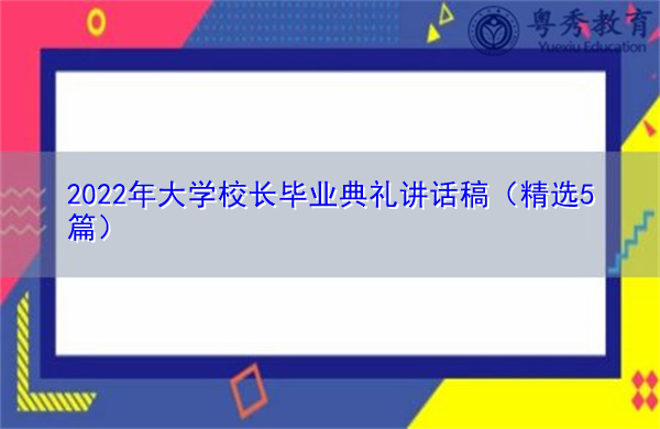 2022年大学校长毕业典礼讲话稿(精选5篇) 2022年大学校长毕业典礼讲话稿(精选5篇)
