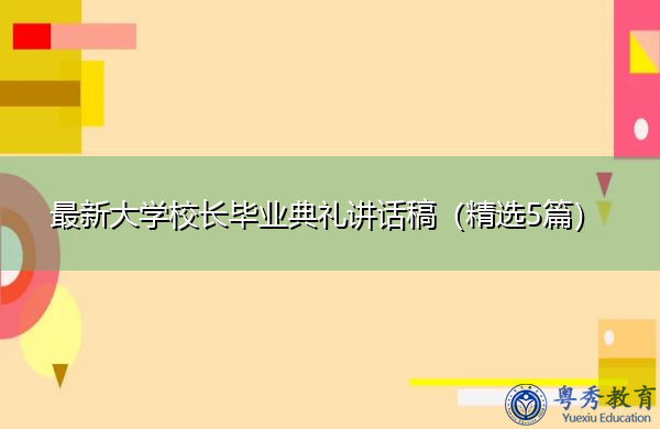 最新大学校长毕业典礼讲话稿(精选5篇) 最新大学校长毕业典礼讲话稿(精选5篇)