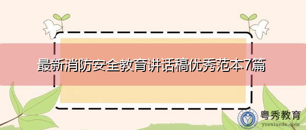 最新消防安全教育讲话稿优秀范本7篇 最新消防安全教育讲话稿优秀范本7篇