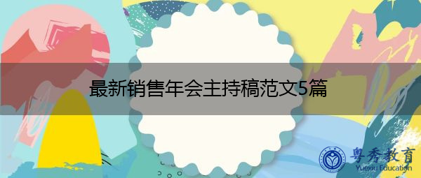 最新销售年会主持稿范文5篇 最新销售年会主持稿范文5篇