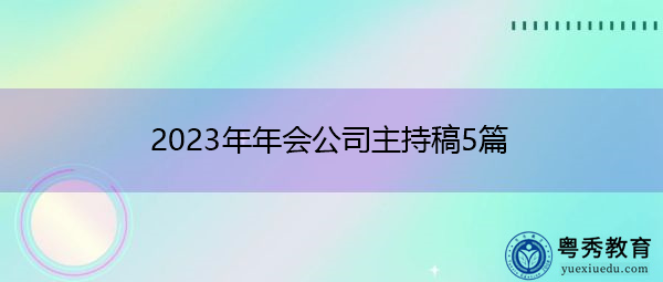 2023年年会公司主持稿5篇 2023年年会公司主持稿5篇
