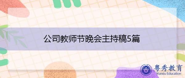 公司教师节晚会主持稿5篇 公司教师节晚会主持稿5篇