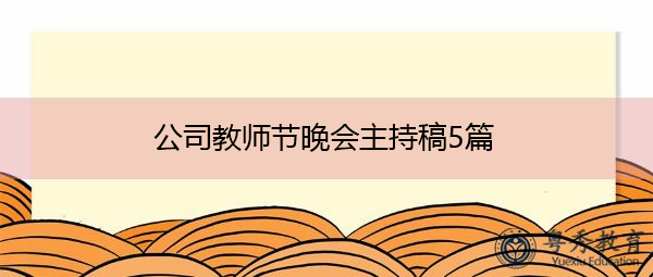 公司教师节晚会主持稿5篇 公司教师节晚会主持稿5篇