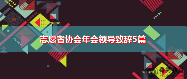 志愿者协会年会领导致辞5篇 志愿者协会年会领导致辞5篇