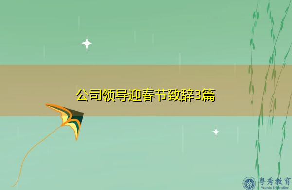 公司领导迎春节致辞3篇 公司领导迎春节致辞3篇