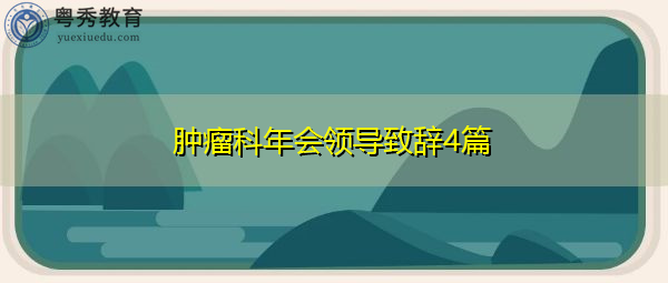肿瘤科年会领导致辞4篇 肿瘤科年会领导致辞4篇