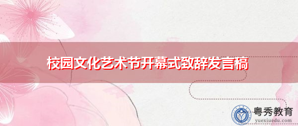 校园文化艺术节开幕式致辞发言稿 校园文化艺术节开幕式致辞发言稿
