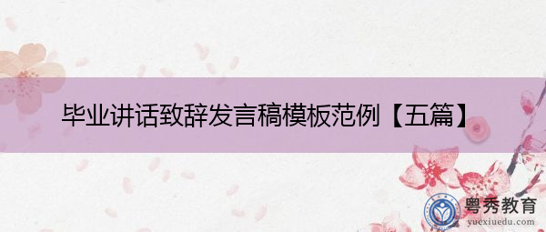 毕业讲话致辞发言稿模板范例【五篇】 毕业讲话致辞发言稿模板范例【五篇】
