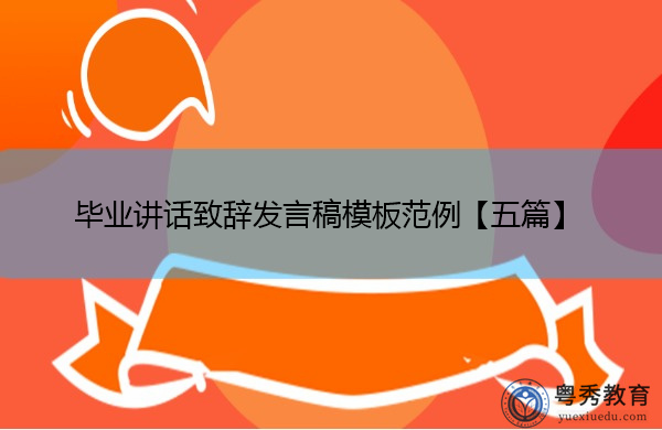 毕业讲话致辞发言稿模板范例【五篇】 毕业讲话致辞发言稿模板范例【五篇】