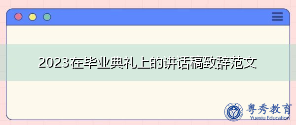 2023在毕业典礼上的讲话稿致辞范文 2023在毕业典礼上的讲话稿致辞范文