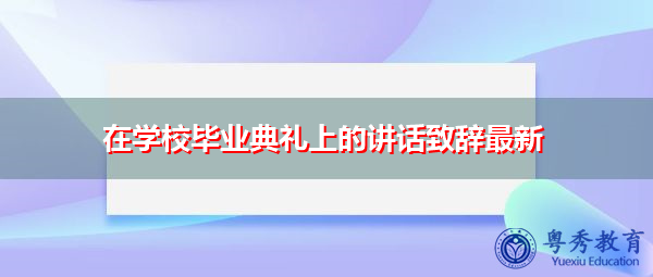 在学校毕业典礼上的讲话致辞最新