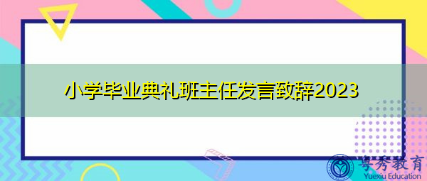 小学毕业典礼班主任发言致辞2023 小学毕业典礼班主任发言致辞2023